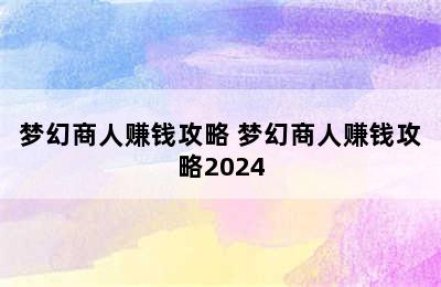 梦幻商人赚钱攻略 梦幻商人赚钱攻略2024